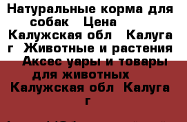  Натуральные корма для собак › Цена ­ 60 - Калужская обл., Калуга г. Животные и растения » Аксесcуары и товары для животных   . Калужская обл.,Калуга г.